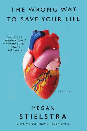 The Wrong Way to Save Your Life: Essays de Megan Stielstra