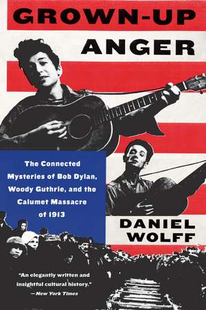 Grown-Up Anger: The Connected Mysteries of Bob Dylan, Woody Guthrie, and the Calumet Massacre of 1913 de Daniel Wolff