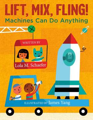 Lift, Mix, Fling!: Machines Can Do Anything de Lola M. Schaefer