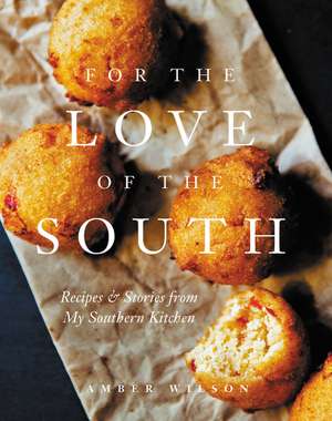 For the Love of the South: Recipes and Stories from My Southern Kitchen de Amber Wilson