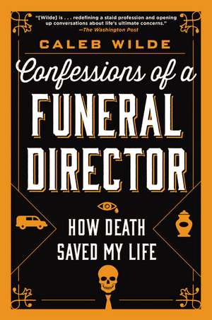 Confessions of a Funeral Director: How Death Saved My Life de Caleb Wilde