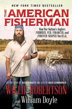 The American Fisherman: How Our Nation's Anglers Founded, Fed, Financed, and Forever Shaped the U.S.A. de Willie Robertson