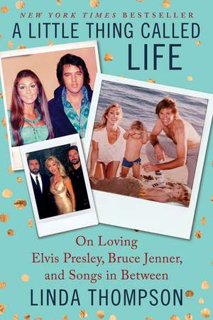 A Little Thing Called Life: On Loving Elvis Presley, Bruce Jenner, and Songs in Between de Linda Thompson