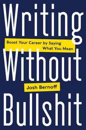 Writing Without Bullshit: Boost Your Career by Saying What You Mean de Josh Bernoff