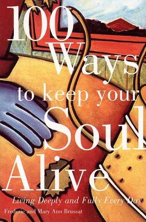 100 Ways to Keep Your Soul Alive: Living Deeply and Fully Every Day de Frederic Brussat