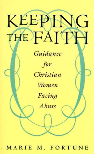 Keeping the Faith: Guidance for Christian Women Facing Abuse de Marie M. Fortune