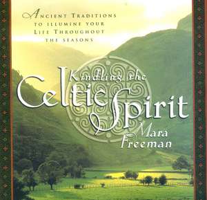 Kindling the Celtic Spirit: Ancient Traditions to Illumine Your Life Through the Seasons de Mara Freeman