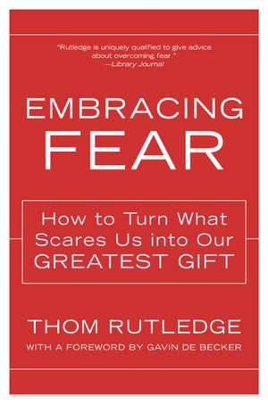 Embracing Fear: How to Turn What Scares Us into Our Greatest Gift de Thom Rutledge