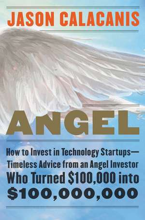 Angel: How to Invest in Technology Startups--Timeless Advice from an Angel Investor Who Turned $100,000 into $100,000,000 de Jason Calacanis