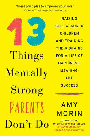 13 Things Mentally Strong Parents Don't Do: Raising Self-Assured Children and Training Their Brains for a Life of Happiness, Meaning, and Success de Amy Morin