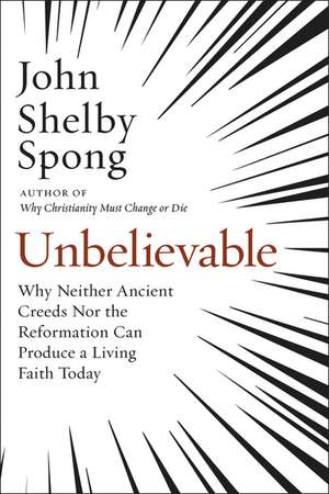 Unbelievable: Why Neither Ancient Creeds Nor the Reformation Can Produce a Living Faith Today de John Shelby Spong