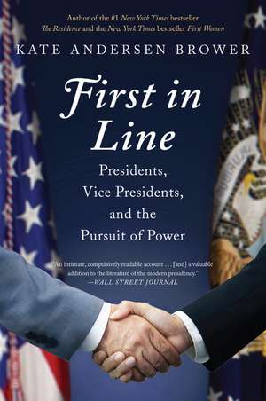 First in Line: Presidents, Vice Presidents, and the Pursuit of Power de Kate Andersen Brower