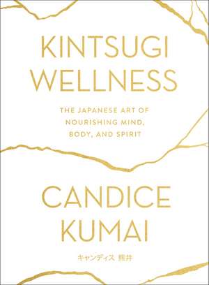 Kintsugi Wellness: The Japanese Art of Nourishing Mind, Body, and Spirit de Candice Kumai
