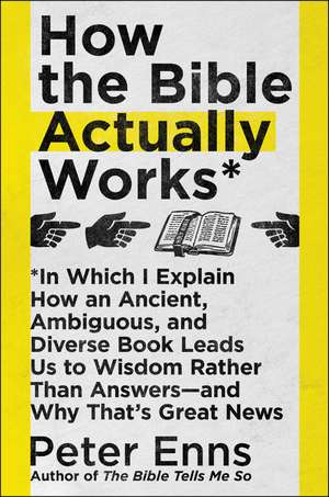 How the Bible Actually Works: In Which I Explain How An Ancient, Ambiguous, and Diverse Book Leads Us to Wisdom Rather Than Answers—and Why That's Great News de Peter Enns