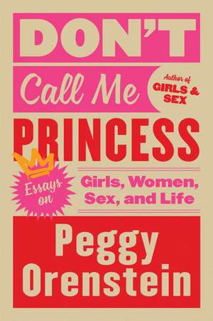 Don't Call Me Princess: Essays on Girls, Women, Sex, and Life de Peggy Orenstein