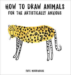 How to Draw Animals for the Artistically Anxious de Faye Moorhouse