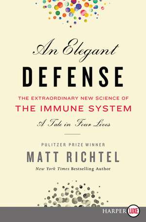 An Elegant Defense: The Extraordinary New Science of the Immune System: A Tale in Four Lives de Matt Richtel