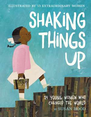 Shaking Things Up: 14 Young Women Who Changed the World de Susan Hood