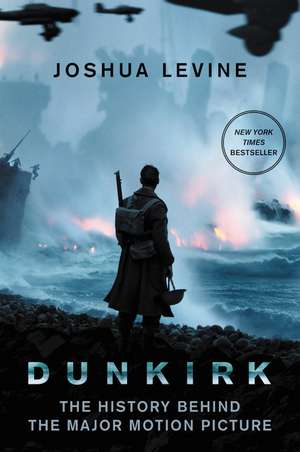 Dunkirk: The History Behind the Major Motion Picture de Joshua Levine