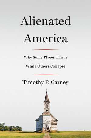 Alienated America: Why Some Places Thrive While Others Collapse de Timothy P Carney