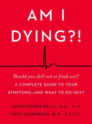 Am I Dying?!: A Complete Guide to Your Symptoms--and What to Do Next de Christopher Kelly, M.D.