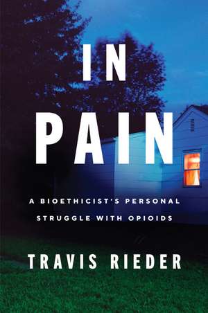 In Pain: A Bioethicist's Personal Struggle with Opioids de Travis Rieder