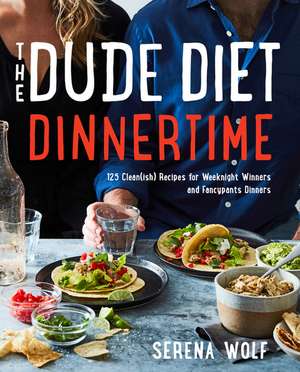 The Dude Diet Dinnertime: 125 Clean(ish) Recipes for Weeknight Winners and Fancypants Dinners de Serena Wolf