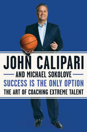 Success Is the Only Option: The Art of Coaching Extreme Talent de John Calipari