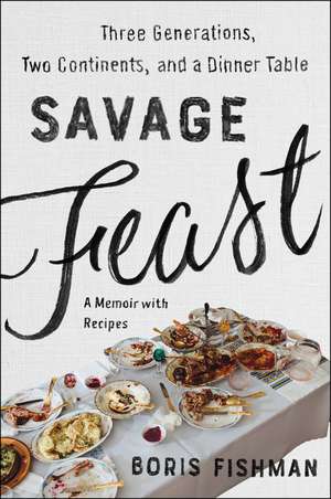 Savage Feast: Three Generations, Two Continents, and a Dinner Table (A Memoir with Recipes) de Boris Fishman