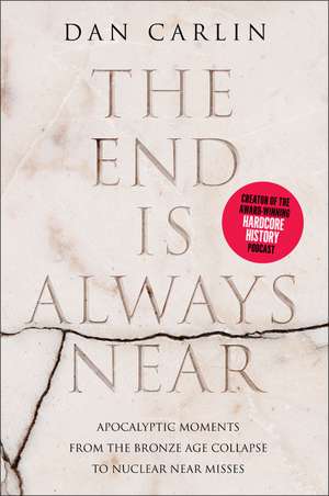 The End Is Always Near: Apocalyptic Moments from the Bronze Age Collapse to Nuclear Near Misses de Dan Carlin