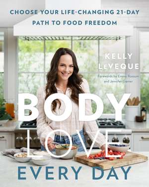 Body Love Every Day: Choose Your Life-Changing 21-Day Path to Food Freedom de Kelly LeVeque