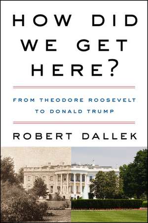 How Did We Get Here?: From Theodore Roosevelt to Donald Trump de Robert Dallek