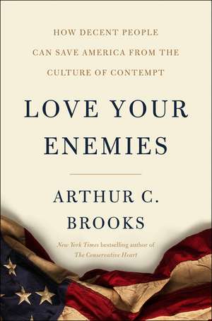 Love Your Enemies: How Decent People Can Save America from the Culture of Contempt de Arthur C. Brooks