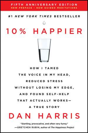 10% Happier Revised Edition: How I Tamed the Voice in My Head, Reduced Stress Without Losing My Edge, and Found Self-Help That Actually Works--A True Story de Dan Harris