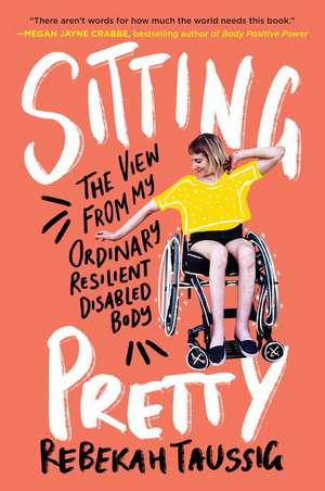 Sitting Pretty: The View from My Ordinary Resilient Disabled Body de Rebekah Taussig