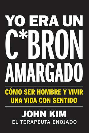 I Used to Be a Miserable F*ck \ Yo era un c*brón amargado (Spanish edition): Cómo ser hombre y vivir una vida con sentido de John Kim