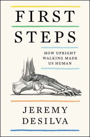 First Steps: How Upright Walking Made Us Human de Jeremy DeSilva