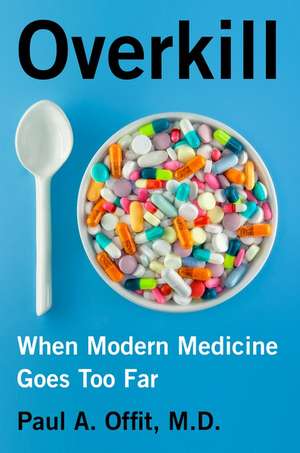 Overkill: When Modern Medicine Goes Too Far de Paul A. Offit, M.D.