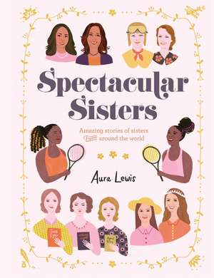 Spectacular Sisters: Amazing Stories of Sisters from Around the World de Aura Lewis