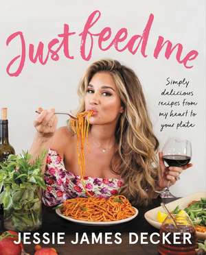 Just Feed Me: Simply Delicious Recipes from My Heart to Your Plate de Jessie James Decker