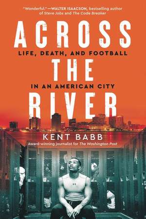 Across the River: Life, Death, and Football in an American City de Kent Babb