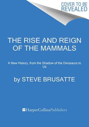 The Rise and Reign of the Mammals: A New History, from the Shadow of the Dinosaurs to Us de Steve Brusatte