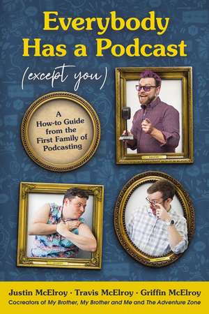 Everybody Has a Podcast (Except You): A How-to Guide from the First Family of Podcasting de Justin McElroy