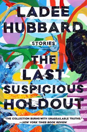 The Last Suspicious Holdout: Stories de Ladee Hubbard