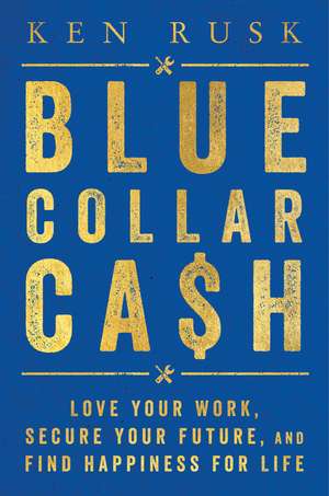 Blue-Collar Cash: Love Your Work, Secure Your Future, and Find Happiness for Life de Ken Rusk