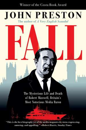 Fall: The Mysterious Life and Death of Robert Maxwell, Britain's Most Notorious Media Baron de John Preston