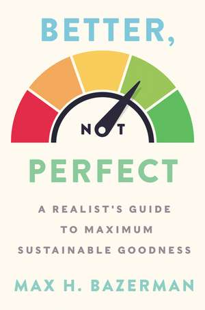 Better, Not Perfect: A Realist's Guide to Maximum Sustainable Goodness de Max H. Bazerman