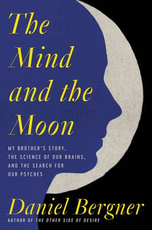 The Mind and the Moon: My Brother's Story, the Science of Our Brains, and the Search for Our Psyches de Daniel Bergner