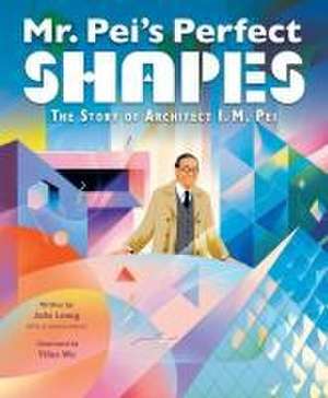 Mr. Pei's Perfect Shapes: The Story of Architect I. M. Pei de Julie Leung