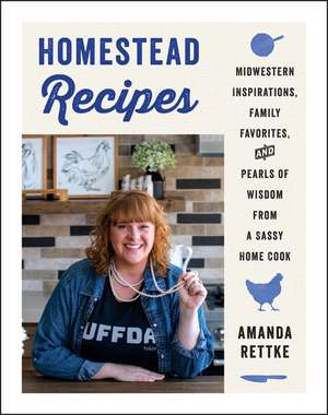 Homestead Recipes: Midwestern Inspirations, Family Favorites, and Pearls of Wisdom from a Sassy Home Cook de Amanda Rettke